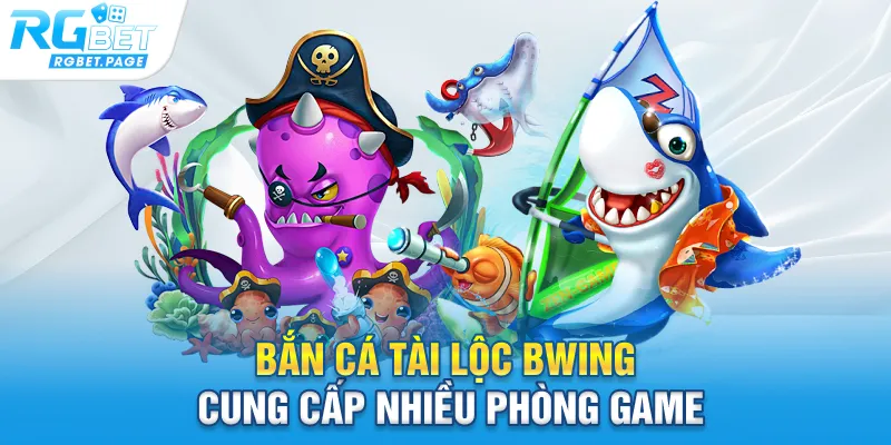 Bắn cá tài lộc Bwing cung cấp nhiều phòng game